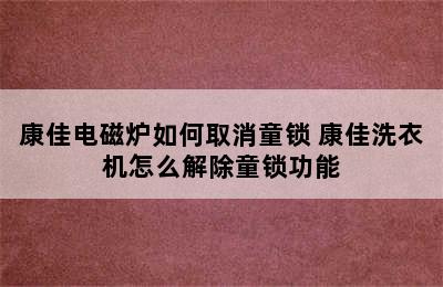 康佳电磁炉如何取消童锁 康佳洗衣机怎么解除童锁功能